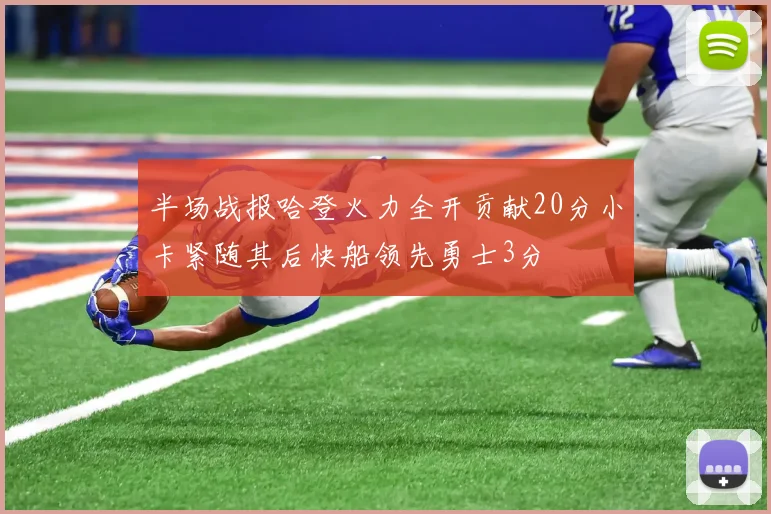 半场战报哈登火力全开贡献20分小卡紧随其后快船领先勇士3分
