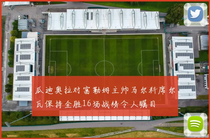瓜迪奥拉对富勒姆主帅马尔科席尔瓦保持全胜16场战绩令人瞩目