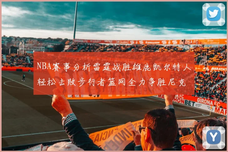 NBA赛事分析雷霆战胜雄鹿凯尔特人轻松击败步行者篮网全力争胜尼克斯