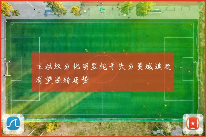 主动权分化明显枪手失分曼城追赶有望逆转局势
