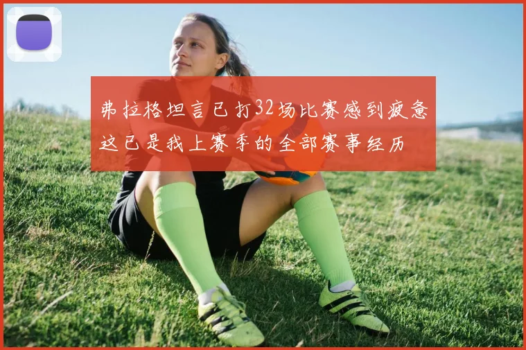 弗拉格坦言已打32场比赛感到疲惫这已是我上赛季的全部赛事经历