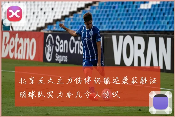 北京五大主力伤停仍能逆袭获胜证明球队实力非凡令人惊叹