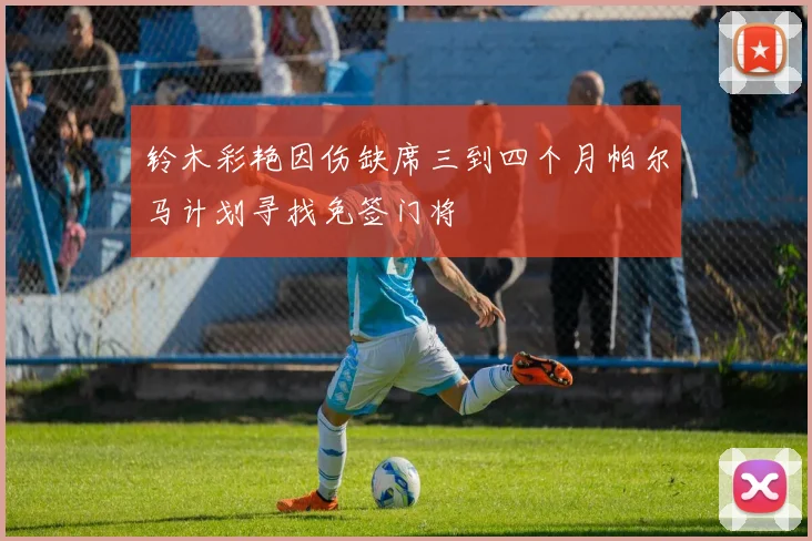铃木彩艳因伤缺席三到四个月帕尔马计划寻找免签门将