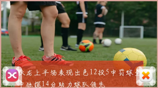 狄龙上半场表现出色12投5中罚球全中独揽14分助力球队领先