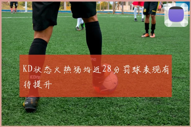 KD状态火热场均近28分罚球表现有待提升